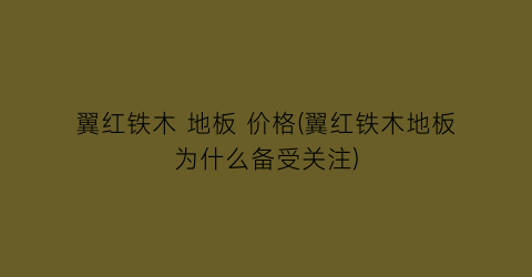 翼红铁木 地板 价格(翼红铁木地板为什么备受关注)